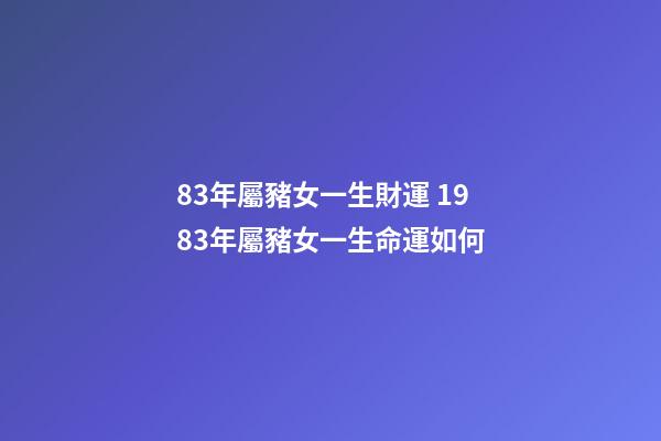 83年屬豬女一生財運 1983年屬豬女一生命運如何